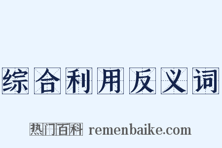 综合利用反义词是什么意思的图片